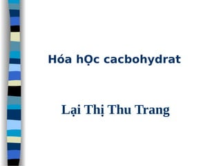 Hóa hỌc cacbohydrat
Lại Thị Thu Trang
 