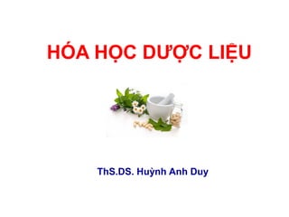 HÓA HỌC DƢỢC LIỆU
ThS.DS. Huỳnh Anh Duy
 