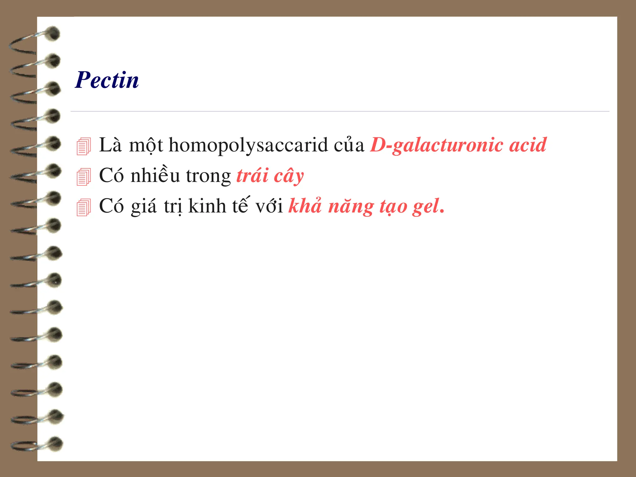 Pectin
 Laø moät homopolysaccarid cuûa D-galacturonic acid
 Coù nhieàu trong traùi caây
 Coù giaù trò kinh teá vôùi khaû naêng taïo gel.
 