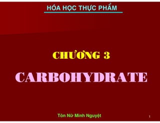 HOÙA HOÏC THÖÏC PHAÅM
CHÖÔNG 3CHÖÔNG 3
11
CARBOHYDRATECARBOHYDRATE
Tôn N Minh Nguy t
 