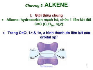 Chương 5: ALKENE
I. Giới thiệu chung
• Alkene: hydrocarbon mạch hở, chứa 1 liên kết đôi
C=C (CnH2n, n≥2)
• Trong C=C: 1σ & 1π, σ hình thành do liên kết của
orbital sp2

http://hhud.tvu.edu.vn

2

 