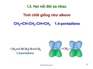 I.3. Hai nối đôi xa nhau
Tính chất giống như alkene
CH2=CH-CH2-CH=CH2

http://hhud.tvu.edu.vn

1,4-pentadiene

4

 