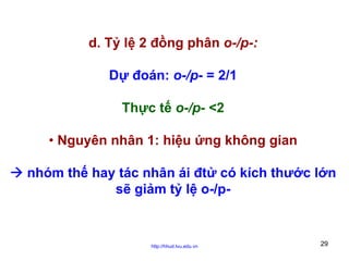 d. Tỷ lệ 2 đồng phân o-/p-:
Dự đoán: o-/p- = 2/1
Thực tế o-/p- <2
• Nguyên nhân 1: hiệu ứng không gian
nhóm thế hay tác nhân ái đtử có kích thước lớn
sẽ giảm tỷ lệ o-/p-

http://hhud.tvu.edu.vn

29

 