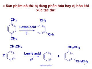 • Sản phẩm có thể bị đồng phân hóa hay dị hóa khi
xúc tác dư:
CH3

CH3
Lewis acid
to

CH3

CH3
CH2CH3
2

CH2CH3
Lewis acid
to

+
CH2CH3

http://hhud.tvu.edu.vn

47

 