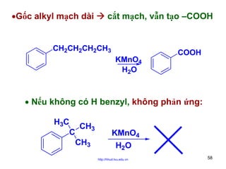 •Gốc alkyl mạch dài

cắt mạch, vẫn tạo –COOH

CH2CH2CH2CH3
KMnO4
H2O

COOH

• Nếu không có H benzyl, không phản ứng:
H3C
CH3
C
CH3

KMnO4
H2O
http://hhud.tvu.edu.vn

58

 