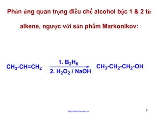 Phản ứng quan trọng điều chế alcohol bậc 1 & 2 từ
alkene, ngược với sản phẩm Markonikov:

CH3-CH=CH2

1. B2H6
2. H2O2 / NaOH

http://hhud.tvu.edu.vn

CH3-CH2-CH2-OH

7

 