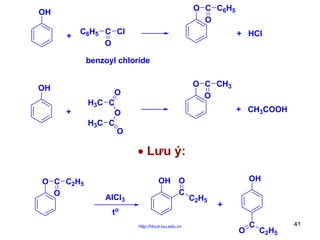 O C C6H5
O

OH
+

C6H5 C Cl
O

+ HCl

benzoyl chloride
OH
+

O C CH3
O

O
H3C C
O
H3C C
O

+ CH3COOH

• Lưu ý:
O C C2H5
O

AlCl3
t

OH O
C

o
http://hhud.tvu.edu.vn

OH
C2H5

+
O

C

C2H5

41

 