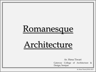 Ar. Hena Tiwari/2016-2017
Romanesque
Architecture
Ar. Hena Tiwari
Gateway College of Architecture &
Design, Sonipat
 