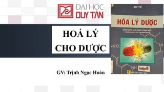 HOÁ LÝ
CHO DƯỢC
GV: Trịnh Ngọc Hoàn
 