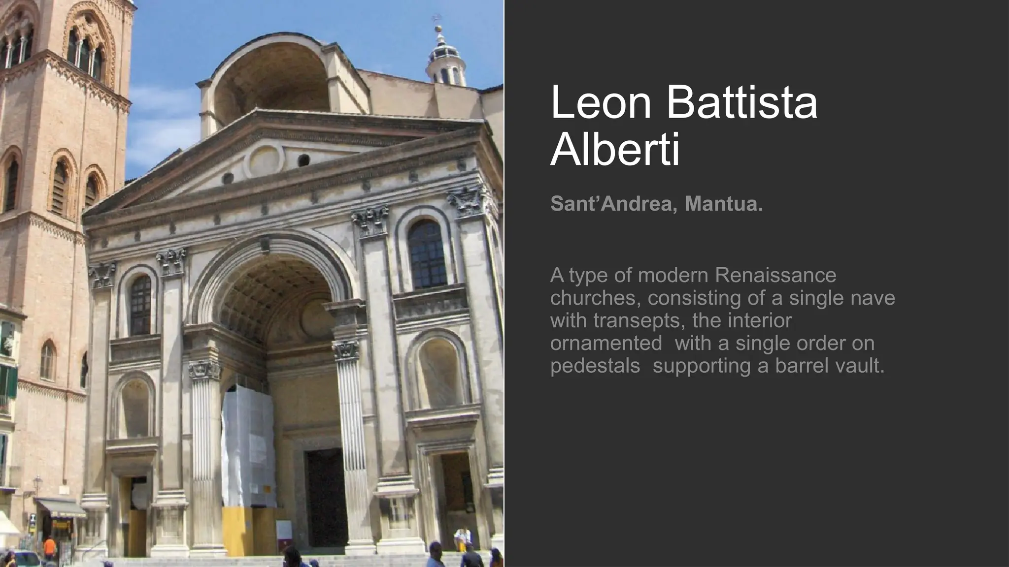 Leon Battista
Alberti
Sant’Andrea, Mantua.
A type of modern Renaissance
churches, consisting of a single nave
with transepts, the interior
ornamented with a single order on
pedestals supporting a barrel vault.
 