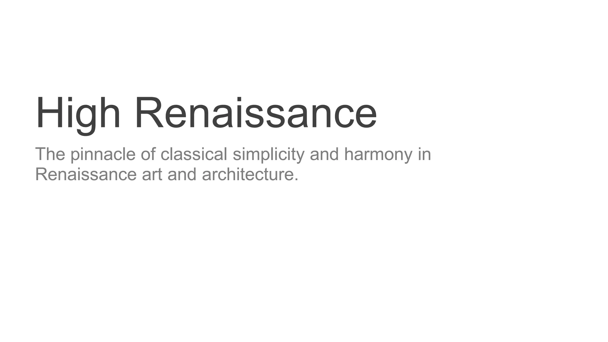 High Renaissance
The pinnacle of classical simplicity and harmony in
Renaissance art and architecture.
 