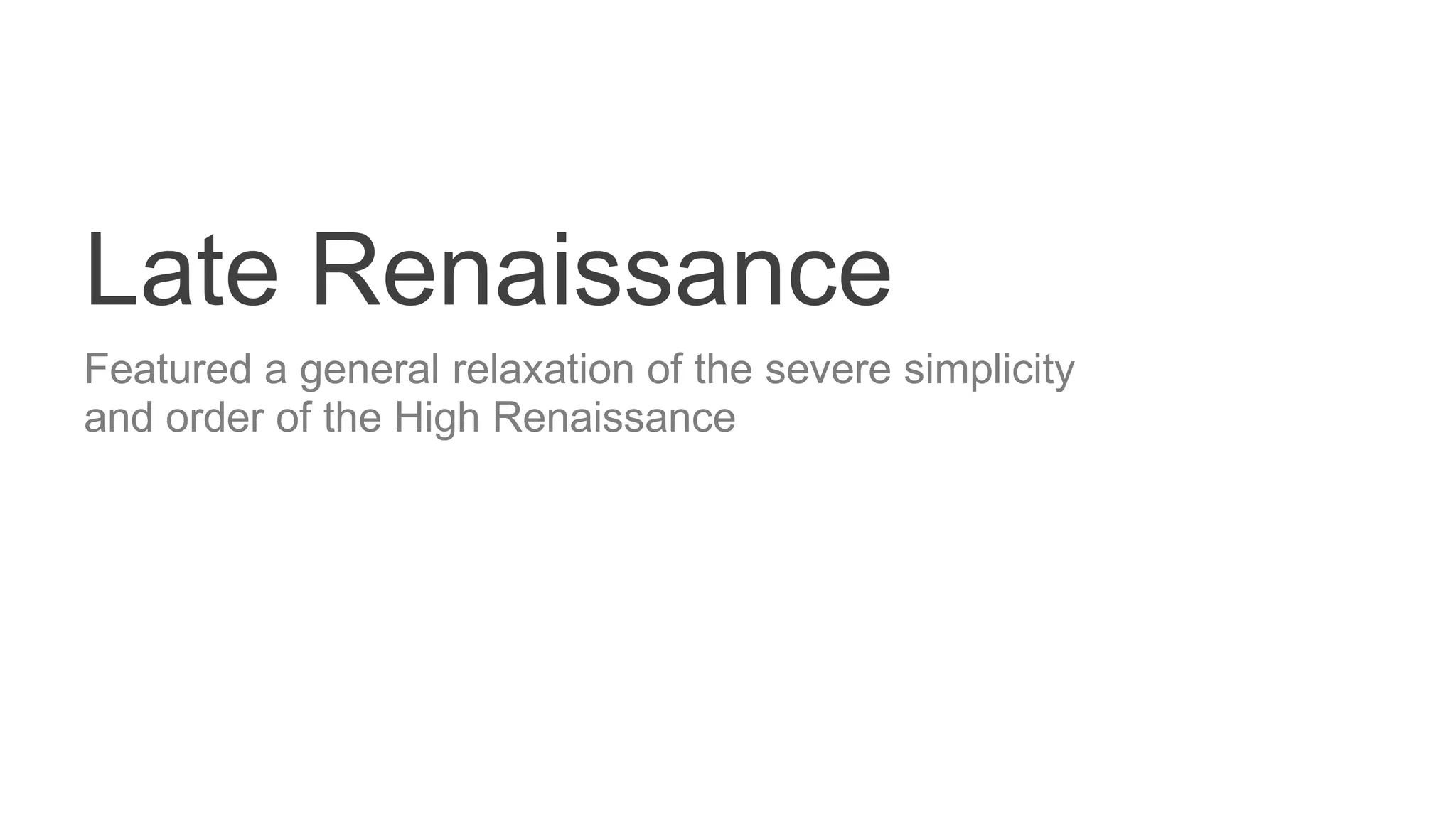 Late Renaissance
Featured a general relaxation of the severe simplicity
and order of the High Renaissance
 