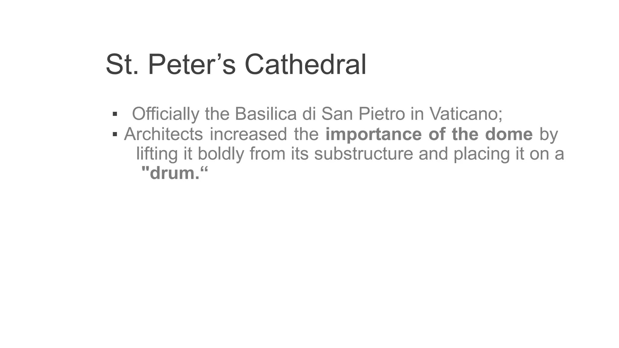 St. Peter’s Cathedral
▪ Officially the Basilica di San Pietro in Vaticano;
▪ Architects increased the importance of the dome by
lifting it boldly from its substructure and placing it on a
"drum.“
 