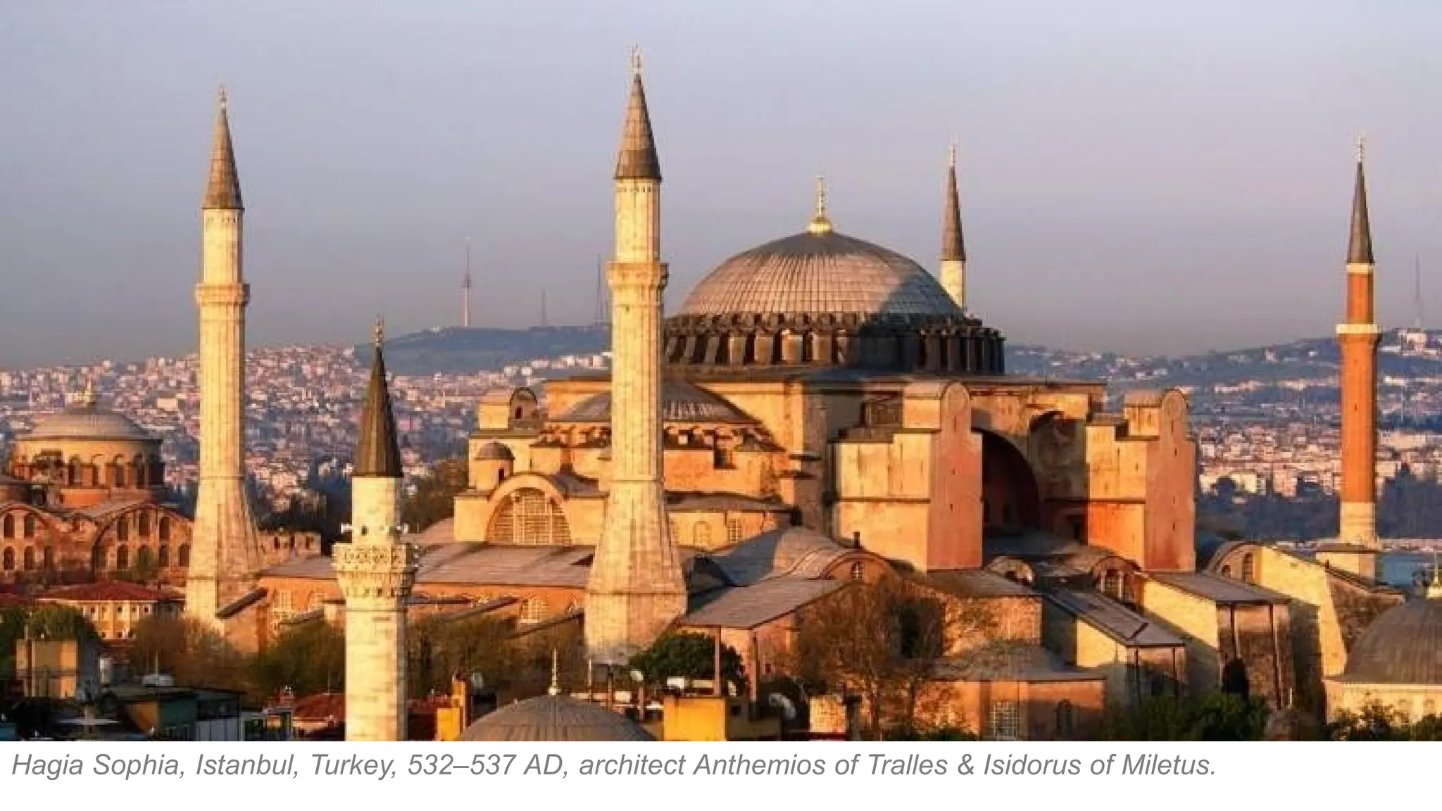 Hagia Sophia, Istanbul, Turkey, 532–537 AD, architect Anthemios of Tralles & Isidorus of Miletus.
 