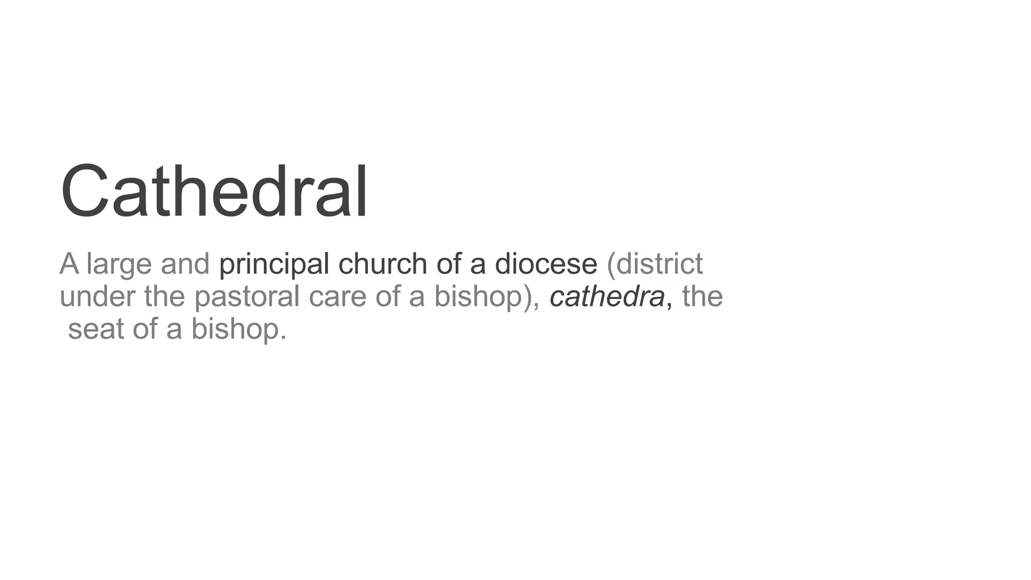 Cathedral
A large and principal church of a diocese (district
under the pastoral care of a bishop), cathedra, the
seat of a bishop.
 