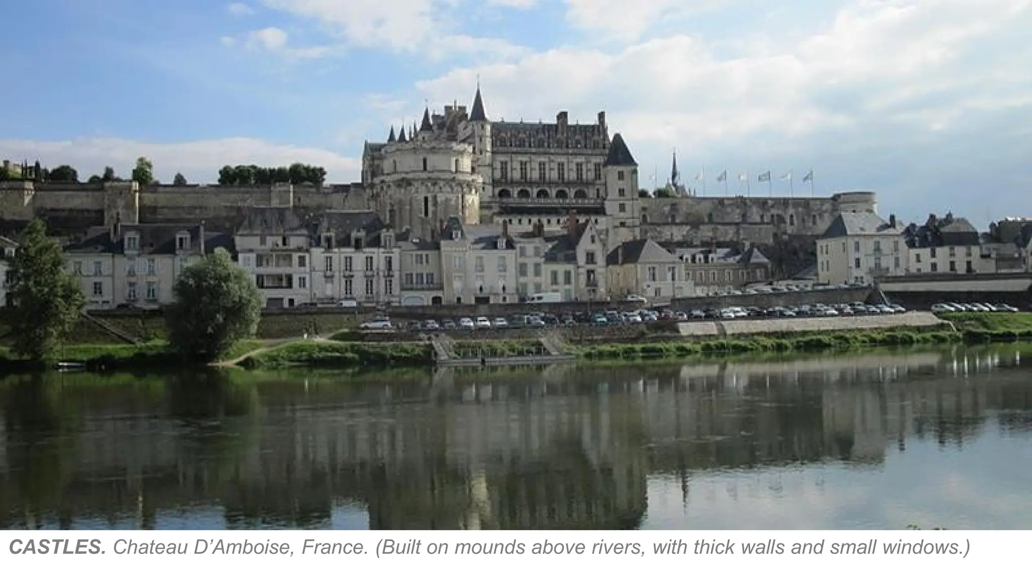 CASTLES. Chateau D’Amboise, France. (Built on mounds above rivers, with thick walls and small windows.)
 