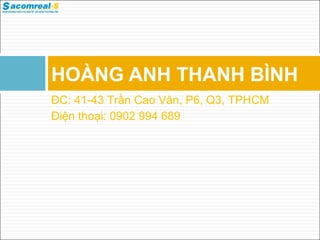 HOÀNG ANH THANH BÌNH
ĐC: 41-43 Trần Cao Vân, P6, Q3, TPHCM
Điện thoại: 0902 994 689
 