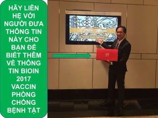 HÃY LIÊN
HỆ VỚI
NGƯỜI ĐƯA
THÔNG TIN
NÀY CHO
BẠN ĐỂ
BIẾT THÊM
VỀ THÔNG
TIN BIOIN
2017
VACCIN
PHÒNG
CHỐNG
BỆNH TẬT
 