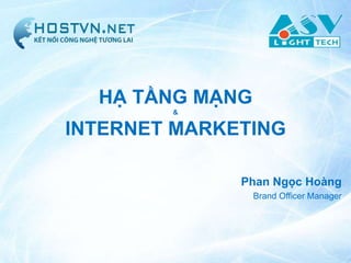 HẠ TẦNG MẠNG
        &


INTERNET MARKETING

              Phan Ngọc Hoàng
                 Brand Officer Manager
 