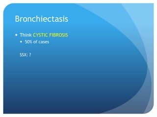 Bronchiectasis
 Think CYSTIC FIBROSIS
 50% of cases
SSX: ?
 