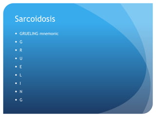 Sarcoidosis
 GRUELING mnemonic
 G
 R
 U
 E
 L
 I
 N
 G
 