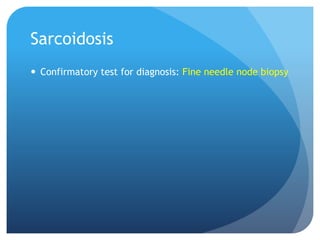 Sarcoidosis
 Confirmatory test for diagnosis: Fine needle node biopsy
 