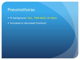 Pneumothorax
 Pt background: TALL, THIN MALE (10-30yo)
 Increased or decreased fremitus?
 