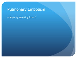 Pulmonary Embolism
 Majority resulting from ?
 