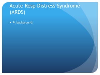 Acute Resp Distress Syndrome
(ARDS)
 Pt background:
 