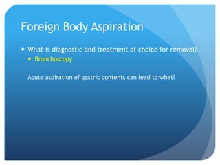 Foreign Body Aspiration
 What is diagnostic and treatment of choice for removal?
 Bronchoscopy
Acute aspiration of gastric contents can lead to what?
 