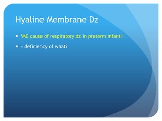 Hyaline Membrane Dz
 *MC cause of respiratory dz in preterm infant!
 = deficiency of what?
 