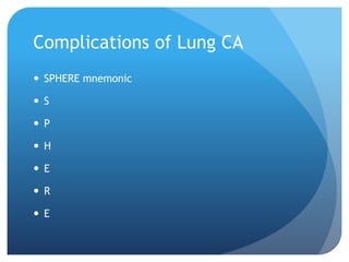 Complications of Lung CA
 SPHERE mnemonic
 S
 P
 H
 E
 R
 E
 