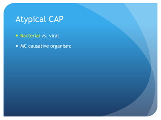 Atypical CAP
 Bacterial vs. viral
 MC causative organism:
 