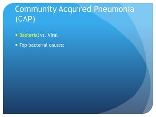 Community Acquired Pneumonia
(CAP)
 Bacterial vs. Viral
 Top bacterial causes:
 