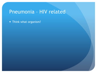 Pneumonia – HIV related
 Think what organism?
 