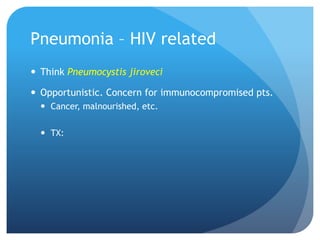 Pneumonia – HIV related
 Think Pneumocystis jiroveci
 Opportunistic. Concern for immunocompromised pts.
 Cancer, malnourished, etc.
 TX:
 