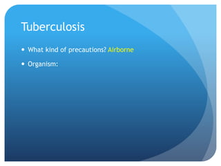 Tuberculosis
 What kind of precautions? Airborne
 Organism:
 