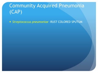 Community Acquired Pneumonia
(CAP)
 Streptococcus pneumoniae –RUST COLORED SPUTUM
 