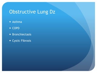 Obstructive Lung Dz
 Asthma
 COPD
 Bronchiectasis
 Cystic Fibrosis
 