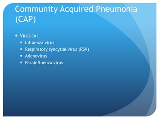 Community Acquired Pneumonia
(CAP)
 Viral cx:
 Influenza virus
 Respiratory syncytial virus (RSV)
 Adenovirus
 Parainfluenza virus
 