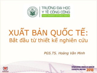 XUẤT BẢN QUỐC TẾ:
Bắt đầu từ thiết kế nghiên cứu
PGS.TS. Hoàng Văn Minh
 