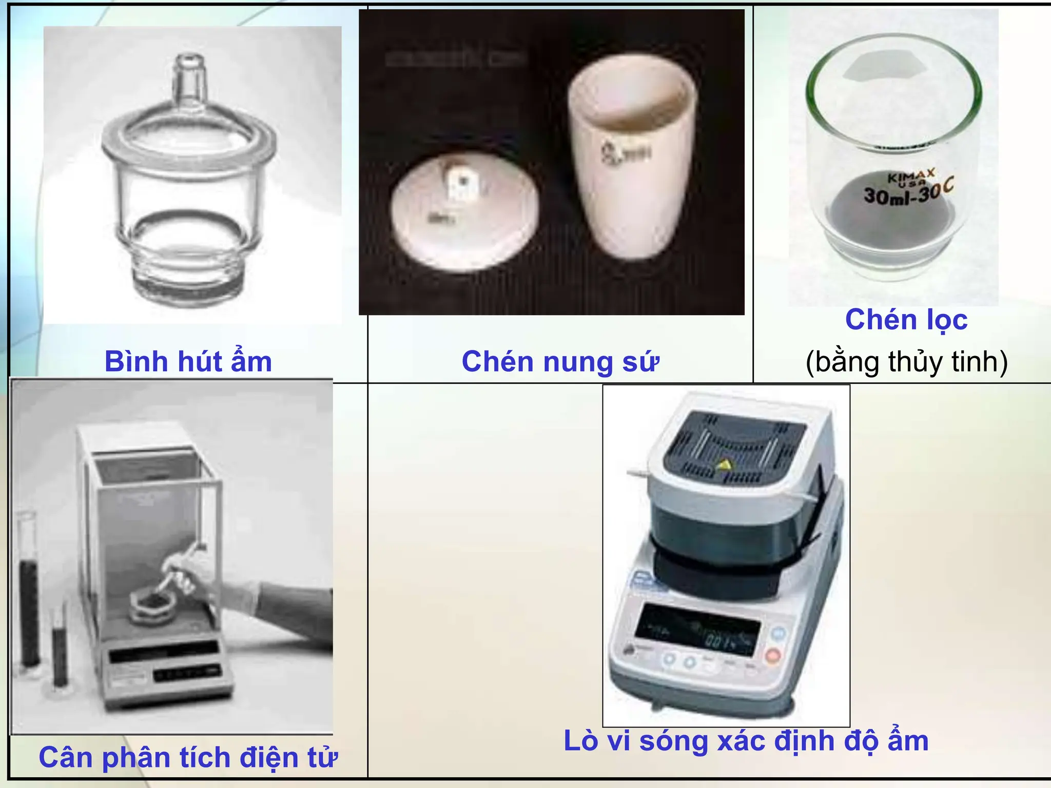 Bình hút ẩm Chén nung sứ
Chén lọc
(bằng thủy tinh)
Cân phân tích điện tử
Lò vi sóng xác định độ ẩm
 