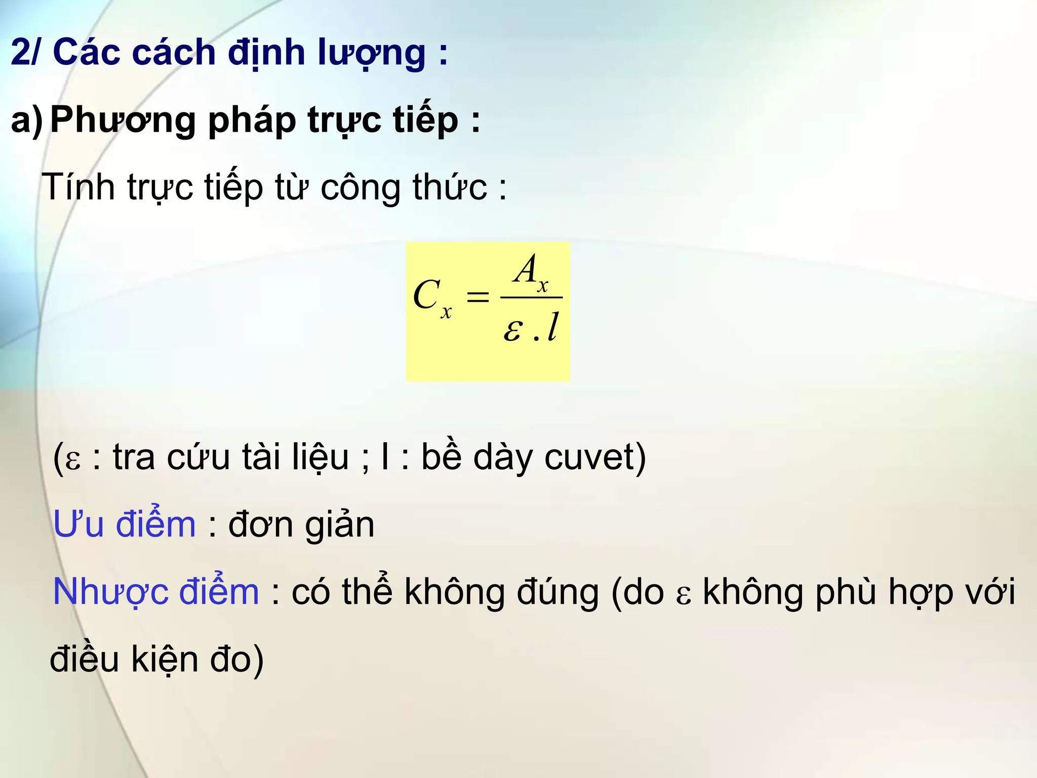 2/ Các cách định lượng :
a)Phương pháp trực tiếp :
Tính trực tiếp từ công thức :
( : tra cứu tài liệu ; l : bề dày cuvet)
Ưu điểm : đơn giản
Nhược điểm : có thể không đúng (do  không phù hợp với
điều kiện đo)
l
A
C x
x
.


 