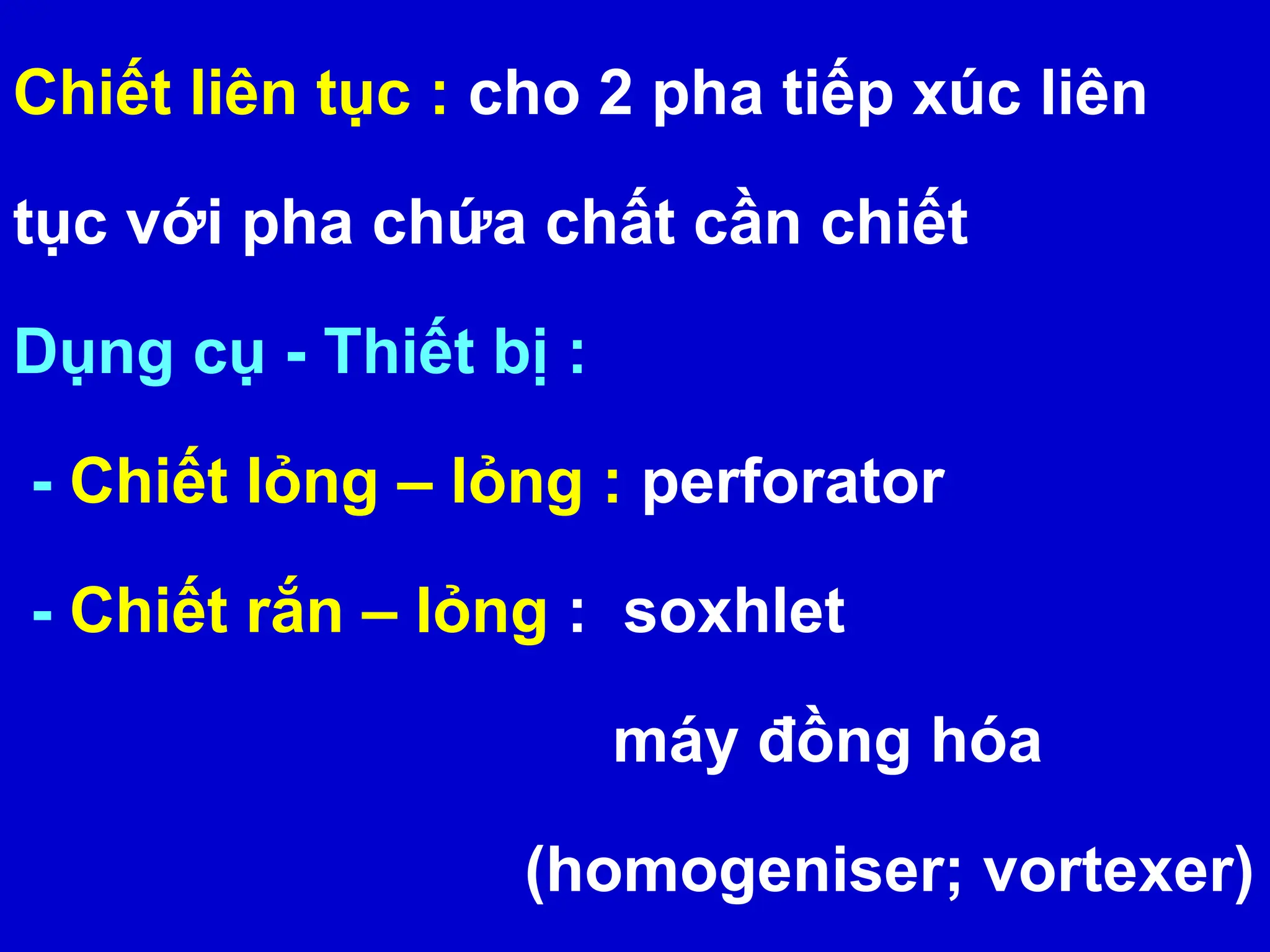 Chiết liên tục : cho 2 pha tiếp xúc liên
tục với pha chứa chất cần chiết
Dụng cụ - Thiết bị :
- Chiết lỏng – lỏng : perforator
- Chiết rắn – lỏng : soxhlet
máy đồng hóa
(homogeniser; vortexer)
 