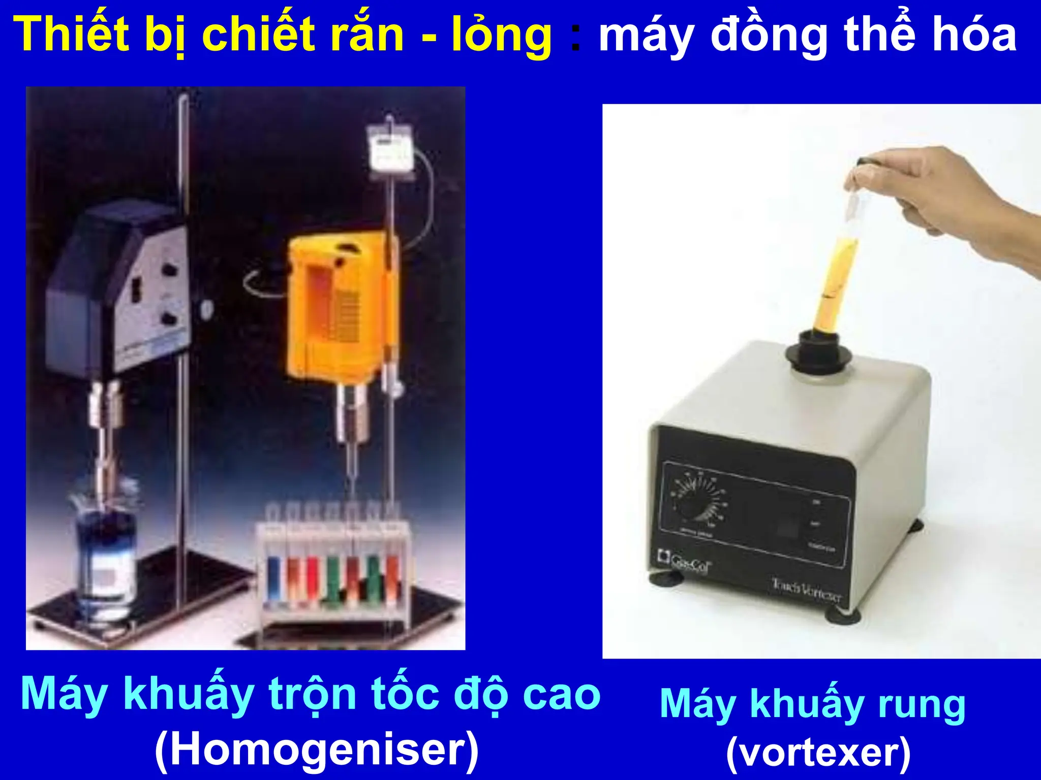 Thiết bị chiết rắn - lỏng : máy đồng thể hóa
Máy khuấy trộn tốc độ cao
(Homogeniser)
Máy khuấy rung
(vortexer)
 