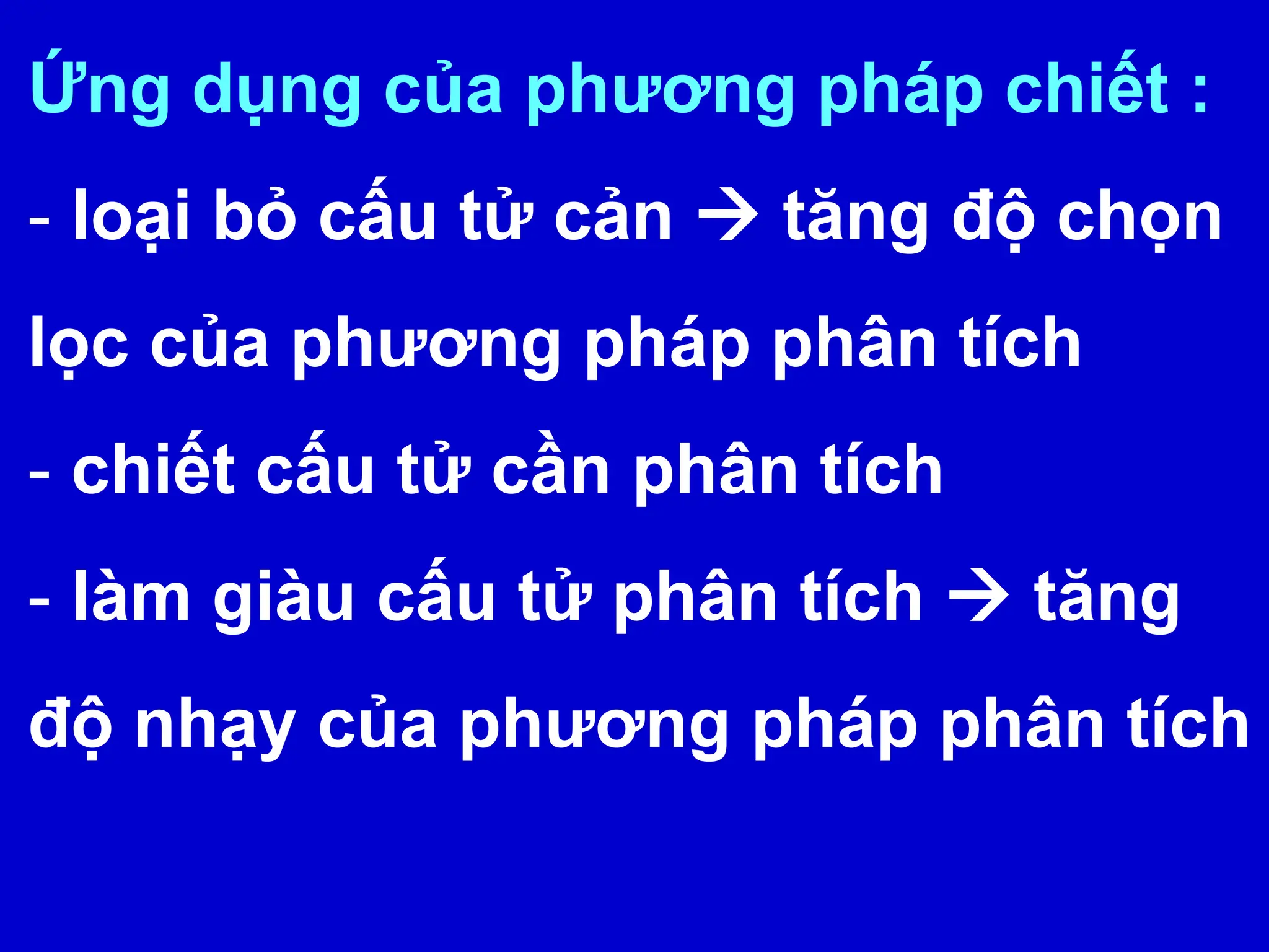 Ứng dụng của phương pháp chiết :
- loại bỏ cấu tử cản  tăng độ chọn
lọc của phương pháp phân tích
- chiết cấu tử cần phân tích
- làm giàu cấu tử phân tích  tăng
độ nhạy của phương pháp phân tích
 