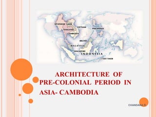 ARCHITECTURE OF
PRE-COLONIAL PERIOD IN
ASIA- CAMBODIA
CHANDANA R.
 