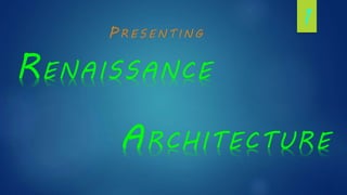 RENAISSANCE
ARCHITECTURE
1
 