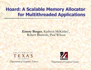 Hoard: A Scalable Memory Allocator for Multithreaded Applications Emery Berger , Kathryn McKinley * ,  Robert Blumofe, Paul Wilson Department of Computer Sciences * Department of Computer Science 