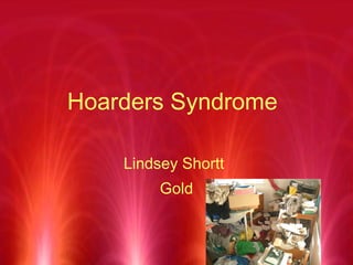 Hoarders Syndrome   Lindsey Shortt Gold 